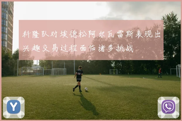 科隆队对埃德松阿尔瓦雷斯表现出兴趣交易过程面临诸多挑战