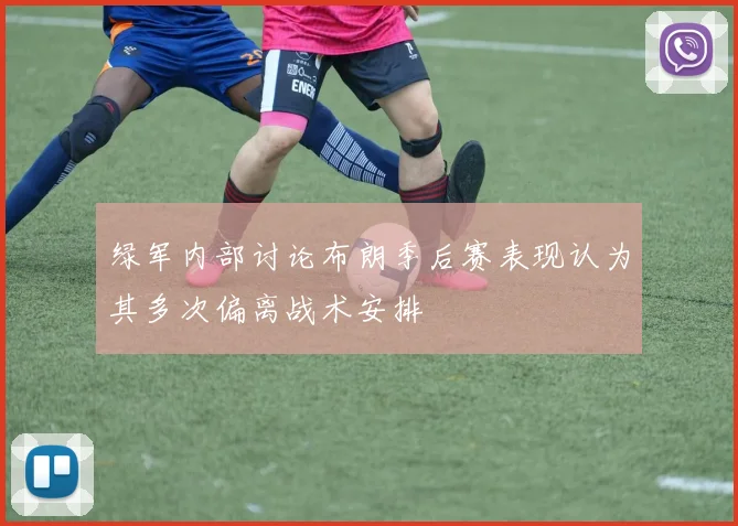 绿军内部讨论布朗季后赛表现认为其多次偏离战术安排