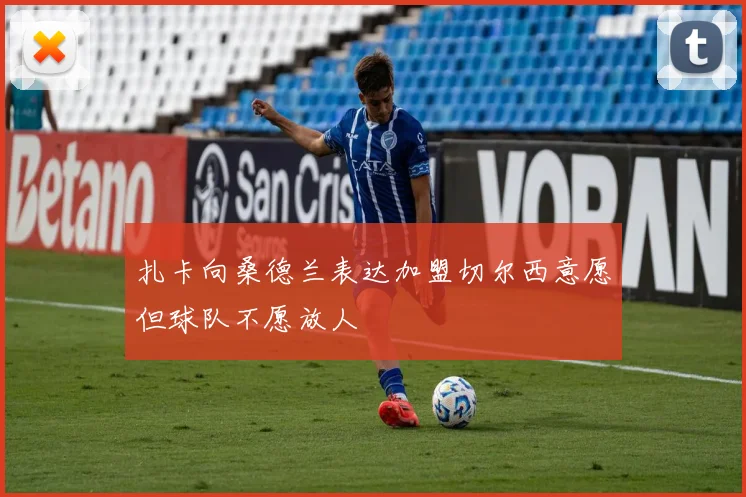 扎卡向桑德兰表达加盟切尔西意愿但球队不愿放人