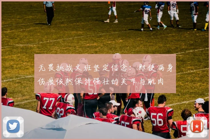 无畏挑战文班坚定信念：即使满身伤痕依然保持强壮的关节与肌肉