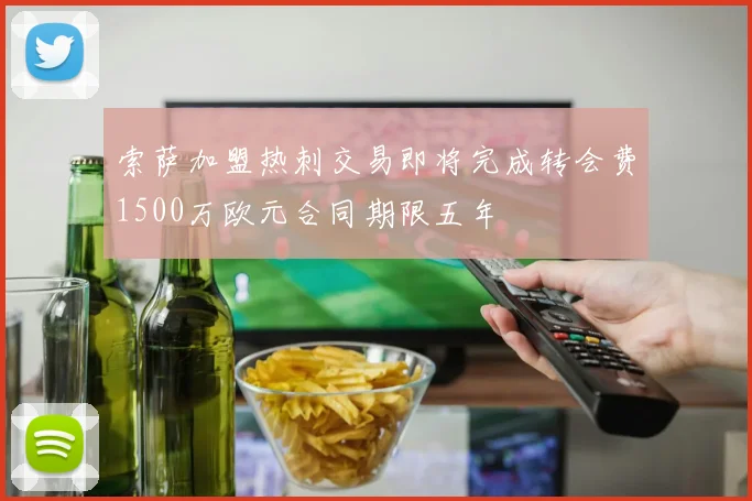 索萨加盟热刺交易即将完成转会费1500万欧元合同期限五年