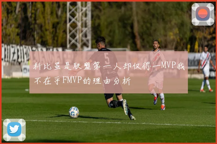 科比虽是联盟第一人却仅得一MVP我不在乎FMVP的理由分析