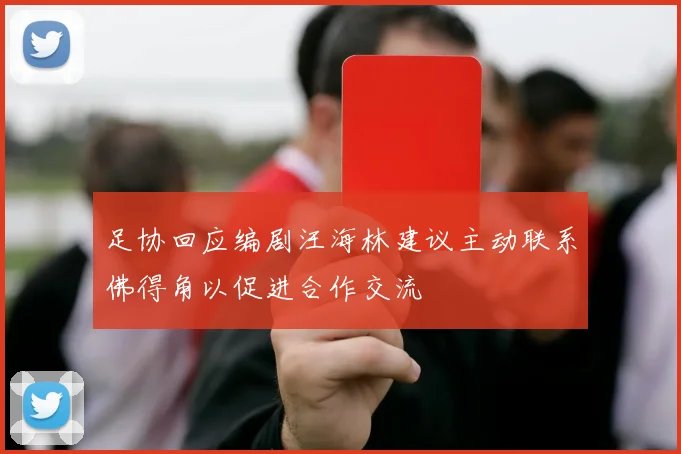 足协回应编剧汪海林建议主动联系佛得角以促进合作交流
