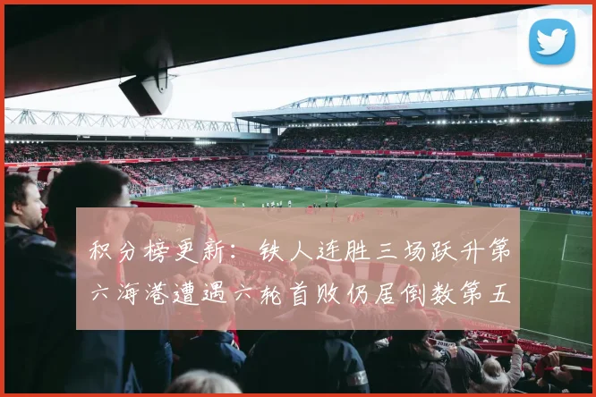 积分榜更新：铁人连胜三场跃升第六海港遭遇六轮首败仍居倒数第五