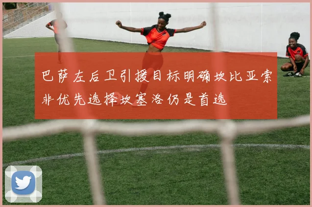 巴萨左后卫引援目标明确坎比亚索非优先选择坎塞洛仍是首选