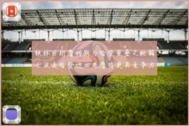 铁林分析詹姆斯与哈登重叠之处骑士放走哈登迎回老詹将更具竞争力