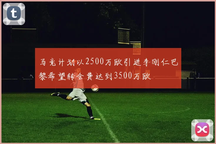 马竞计划以2500万欧引进李刚仁巴黎希望转会费达到3500万欧