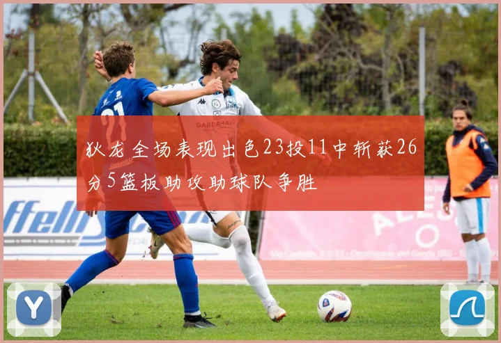 狄龙全场表现出色23投11中斩获26分5篮板助攻助球队争胜