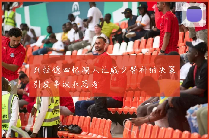 利拉德回忆湖人让威少替补的决策引发争议和思考