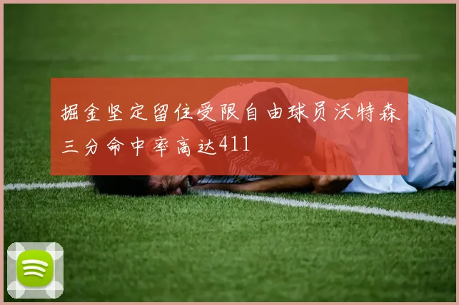 掘金坚定留住受限自由球员沃特森三分命中率高达411