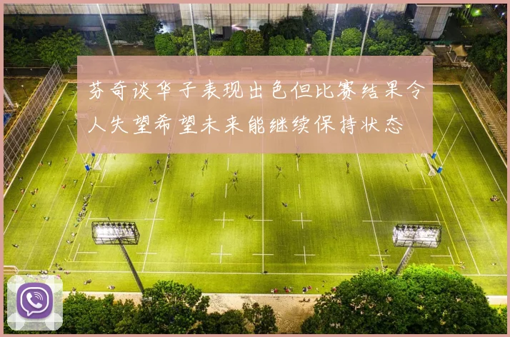芬奇谈华子表现出色但比赛结果令人失望希望未来能继续保持状态