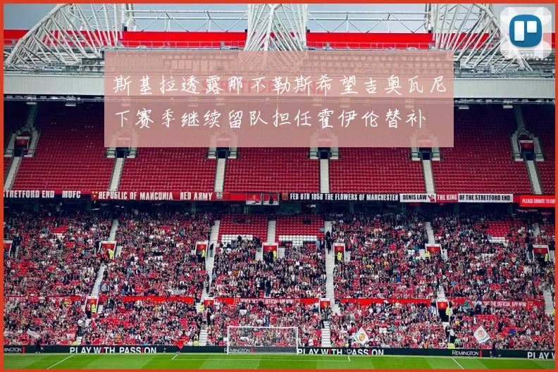 斯基拉透露那不勒斯希望吉奥瓦尼下赛季继续留队担任霍伊伦替补