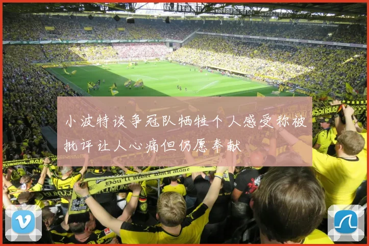 小波特谈争冠队牺牲个人感受称被批评让人心痛但仍愿奉献